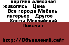 картина алмазная живопись › Цена ­ 2 000 - Все города Мебель, интерьер » Другое   . Ханты-Мансийский,Покачи г.